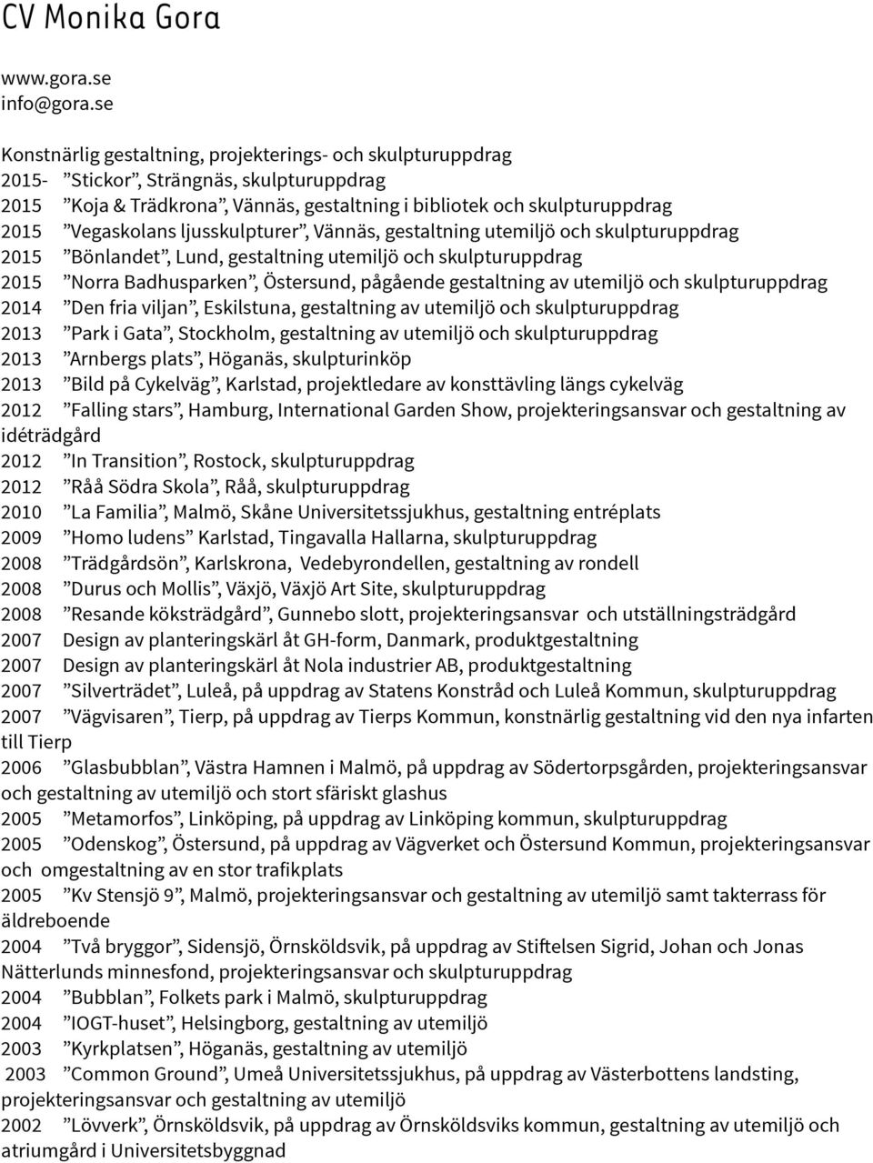 ljusskulpturer, Vännäs, gestaltning utemiljö och skulpturuppdrag 2015 Bönlandet, Lund, gestaltning utemiljö och skulpturuppdrag 2015 Norra Badhusparken, Östersund, pågående gestaltning av utemiljö