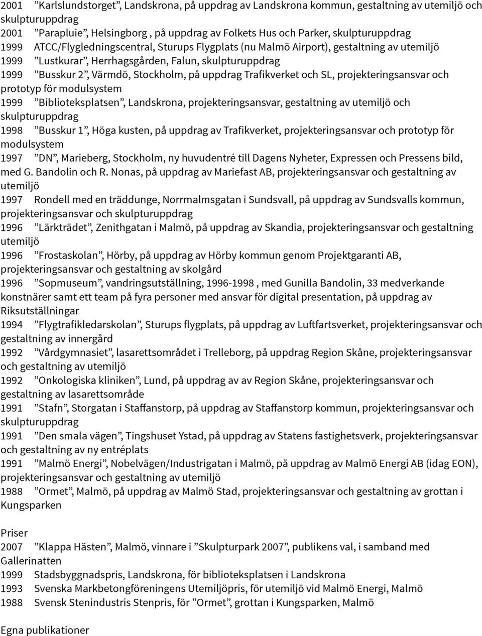 Trafikverket och SL, projekteringsansvar och prototyp för modulsystem 1999 Biblioteksplatsen, Landskrona, projekteringsansvar, gestaltning av utemiljö och skulpturuppdrag 1998 Busskur 1, Höga kusten,