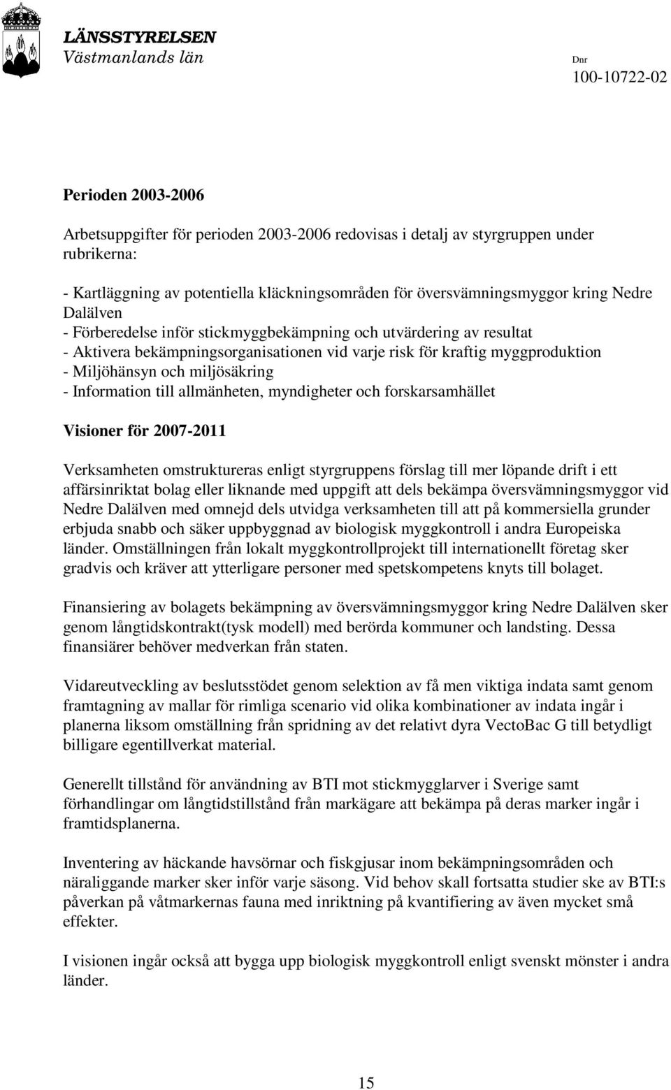 Miljöhänsyn och miljösäkring - Information till allmänheten, myndigheter och forskarsamhället Visioner för 2007-2011 Verksamheten omstruktureras enligt styrgruppens förslag till mer löpande drift i