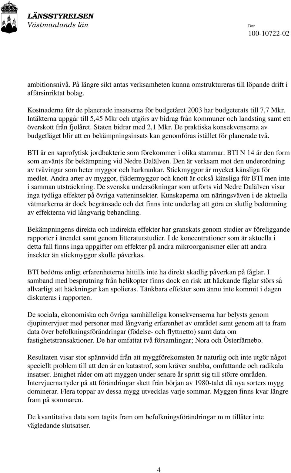 Intäkterna uppgår till 5,45 Mkr och utgörs av bidrag från kommuner och landsting samt ett överskott från fjolåret. Staten bidrar med 2,1 Mkr.