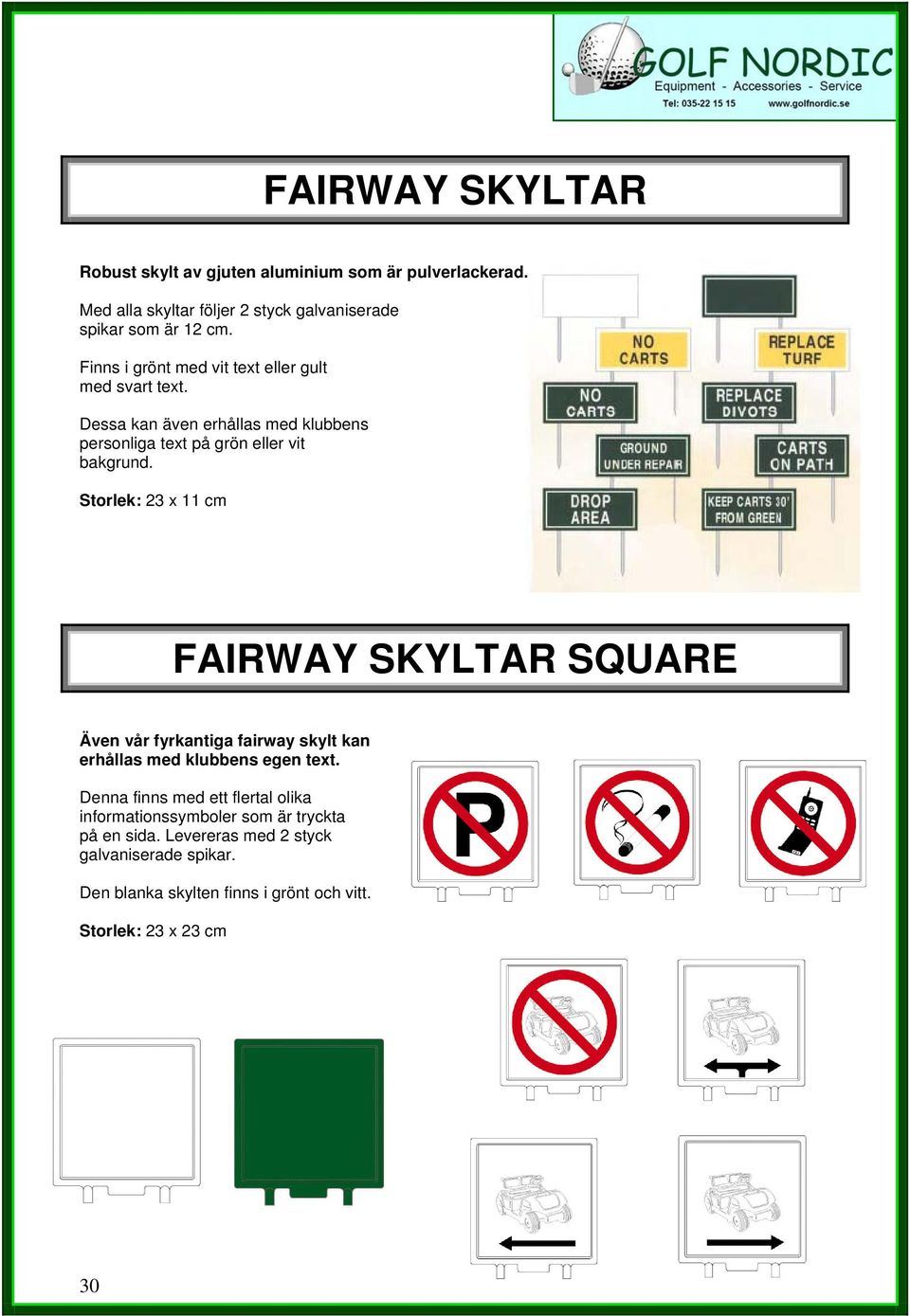 Storlek: 23 x 11 cm FAIRWAY SKYLTAR SQUARE Även vår fyrkantiga fairway skylt kan erhållas med klubbens egen text.