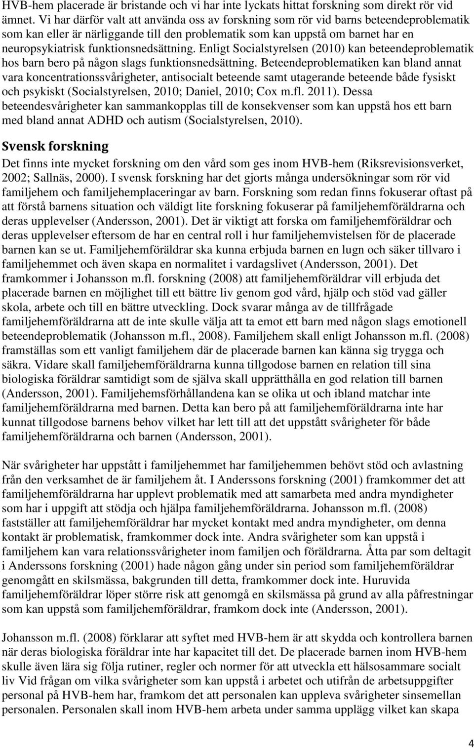 funktionsnedsättning. Enligt Socialstyrelsen (2010) kan beteendeproblematik hos barn bero på någon slags funktionsnedsättning.