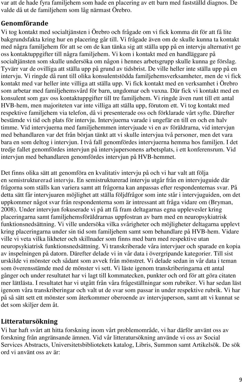 Vi frågade även om de skulle kunna ta kontakt med några familjehem för att se om de kan tänka sig att ställa upp på en intervju alternativt ge oss kontaktuppgifter till några familjehem.