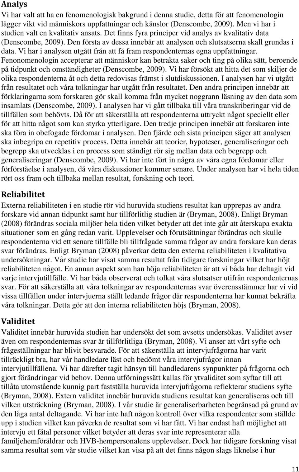 Den första av dessa innebär att analysen och slutsatserna skall grundas i data. Vi har i analysen utgått från att få fram respondenternas egna uppfattningar.