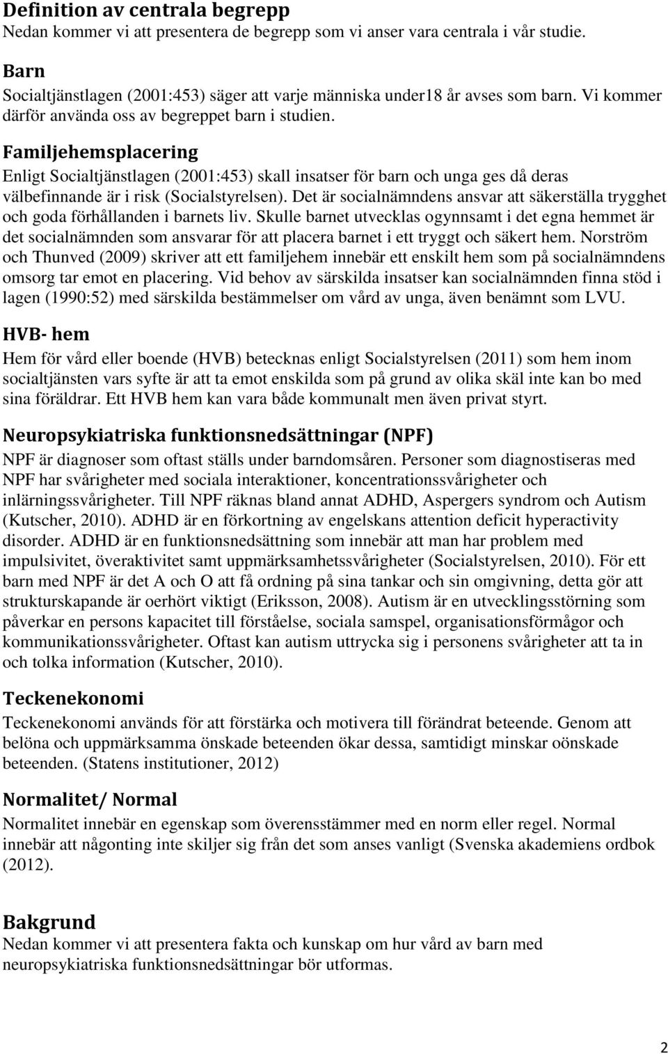 Familjehemsplacering Enligt Socialtjänstlagen (2001:453) skall insatser för barn och unga ges då deras välbefinnande är i risk (Socialstyrelsen).