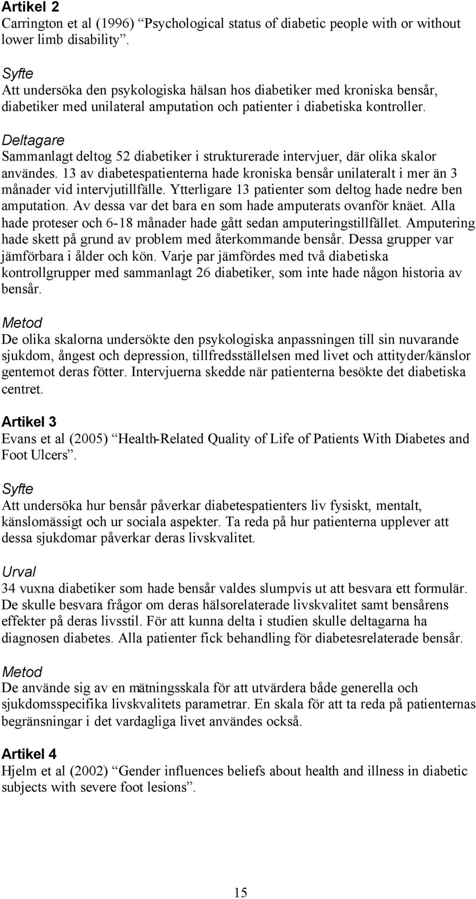 Deltagare Sammanlagt deltog 52 diabetiker i strukturerade intervjuer, där olika skalor användes. 13 av diabetespatienterna hade kroniska bensår unilateralt i mer än 3 månader vid intervjutillfälle.