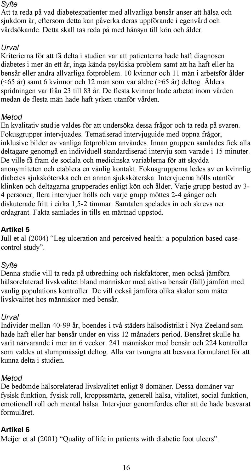 Urval Kriterierna för att få delta i studien var att patienterna hade haft diagnosen diabetes i mer än ett år, inga kända psykiska problem samt att ha haft eller ha bensår eller andra allvarliga