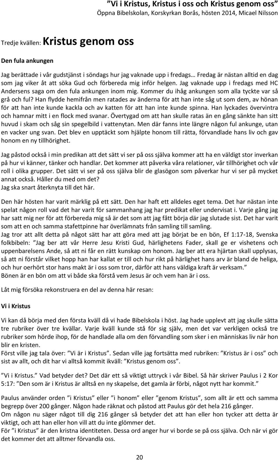 Han flydde hemifrån men ratades av änderna för att han inte såg ut som dem, av hönan för att han inte kunde kackla och av katten för att han inte kunde spinna.