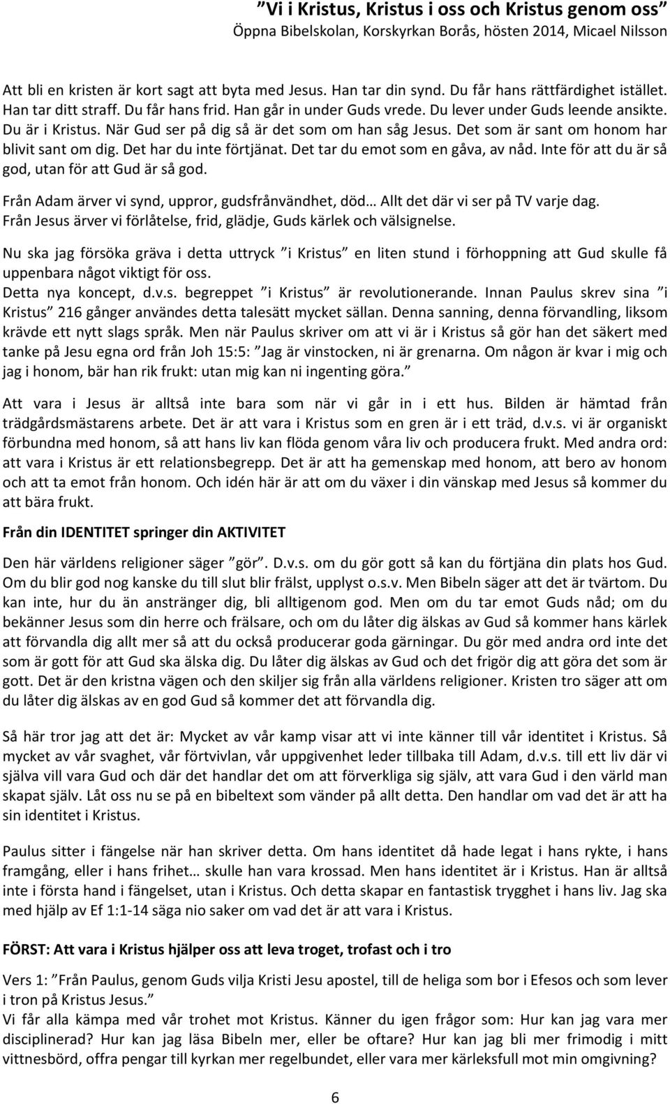 Det tar du emot som en gåva, av nåd. Inte för att du är så god, utan för att Gud är så god. Från Adam ärver vi synd, uppror, gudsfrånvändhet, död Allt det där vi ser på TV varje dag.