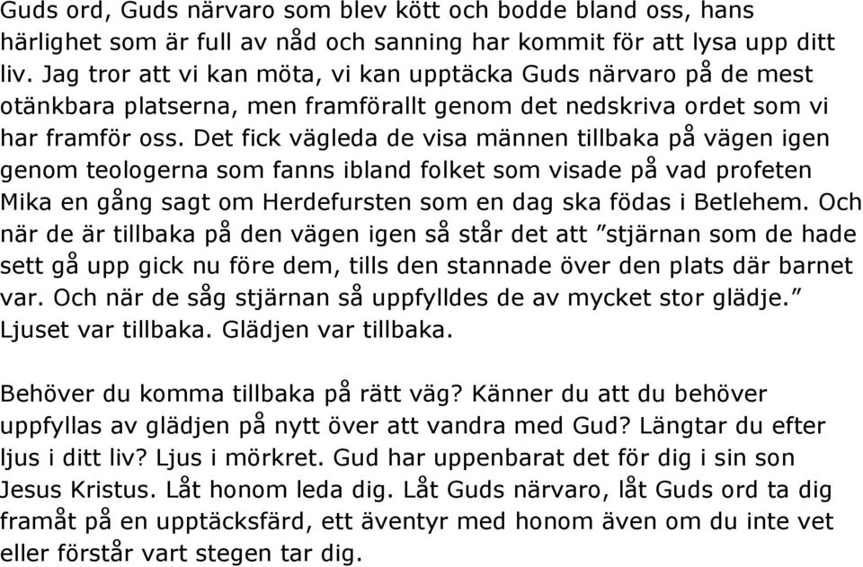 Det fick vägleda de visa männen tillbaka på vägen igen genom teologerna som fanns ibland folket som visade på vad profeten Mika en gång sagt om Herdefursten som en dag ska födas i Betlehem.