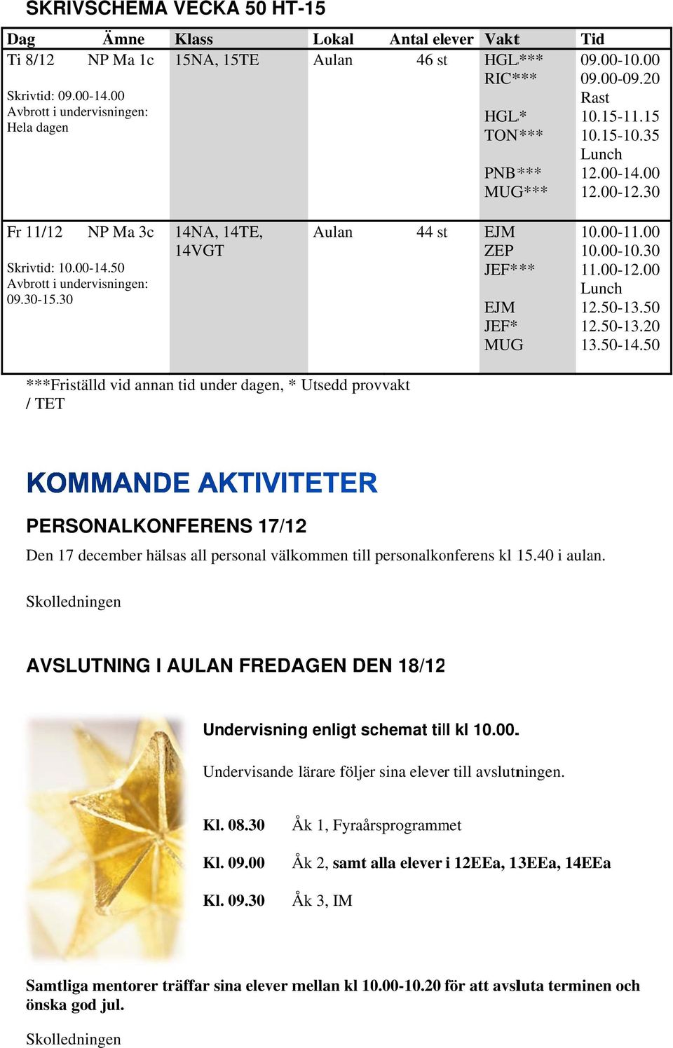 35 Lunch 12.00-14.00 12.00-12.30 Fr 11/12 NP Ma 3c Skrivtid: 10.00-14.50 Avbrott i undervisningen: 09.30-15.30 14NA, 14TE, 14VGT Aulan 44 stt EJM ZEP JEF* ** EJM JEF* MUGG 10.00-11.00 10.00-10.30 11.