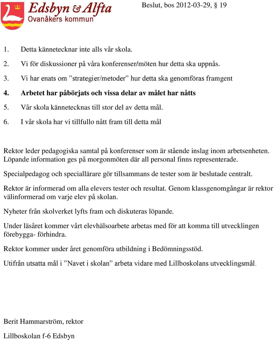 Rektor är informerad om alla elevers tester och resultat. Genom klassgenomgångar är rektor välinformerad om varje elev på skolan. Nyheter från skolverket lyfts fram och diskuteras löpande.