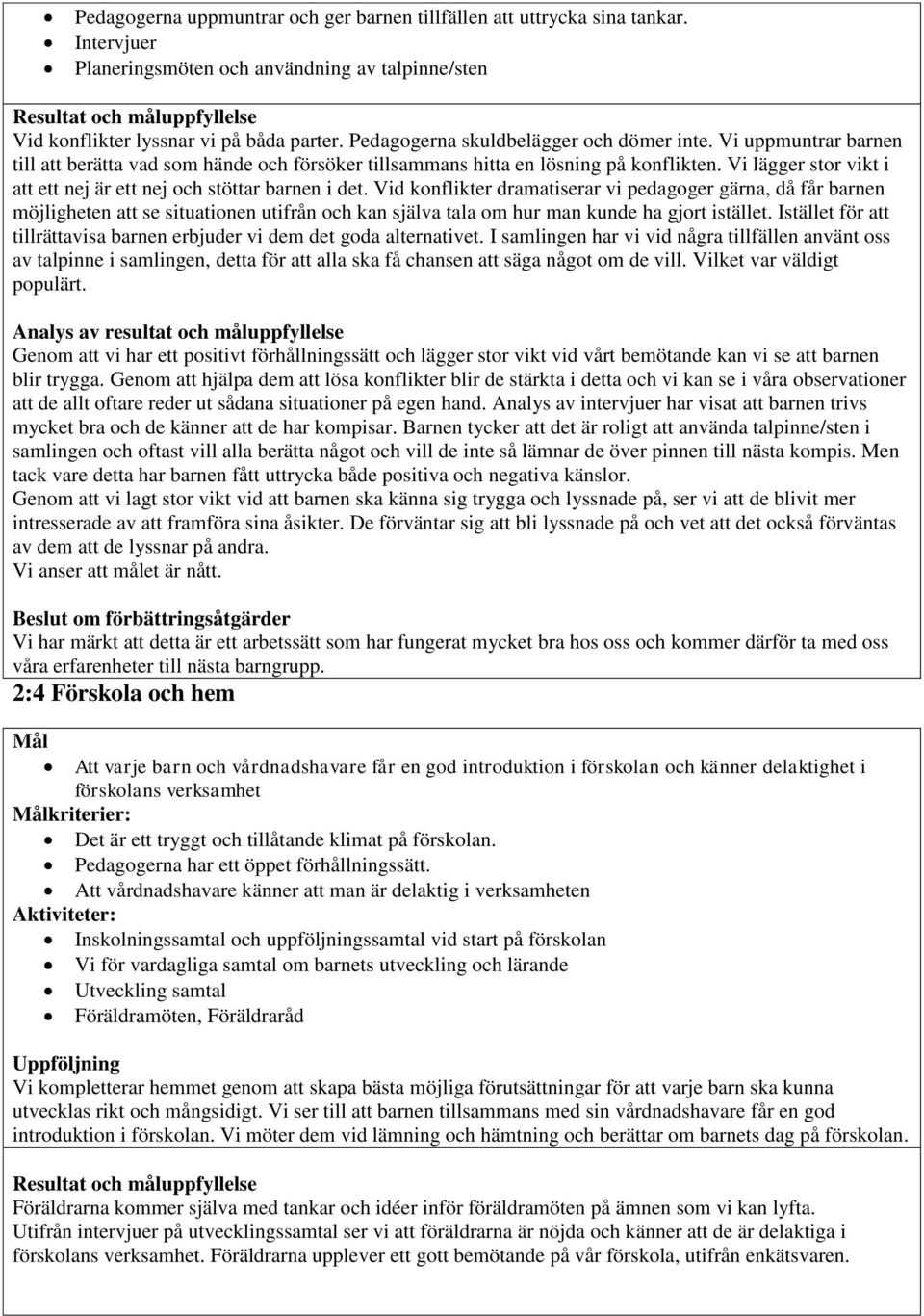 Vi uppmuntrar barnen till att berätta vad som hände och försöker tillsammans hitta en lösning på konflikten. Vi lägger stor vikt i att ett nej är ett nej och stöttar barnen i det.