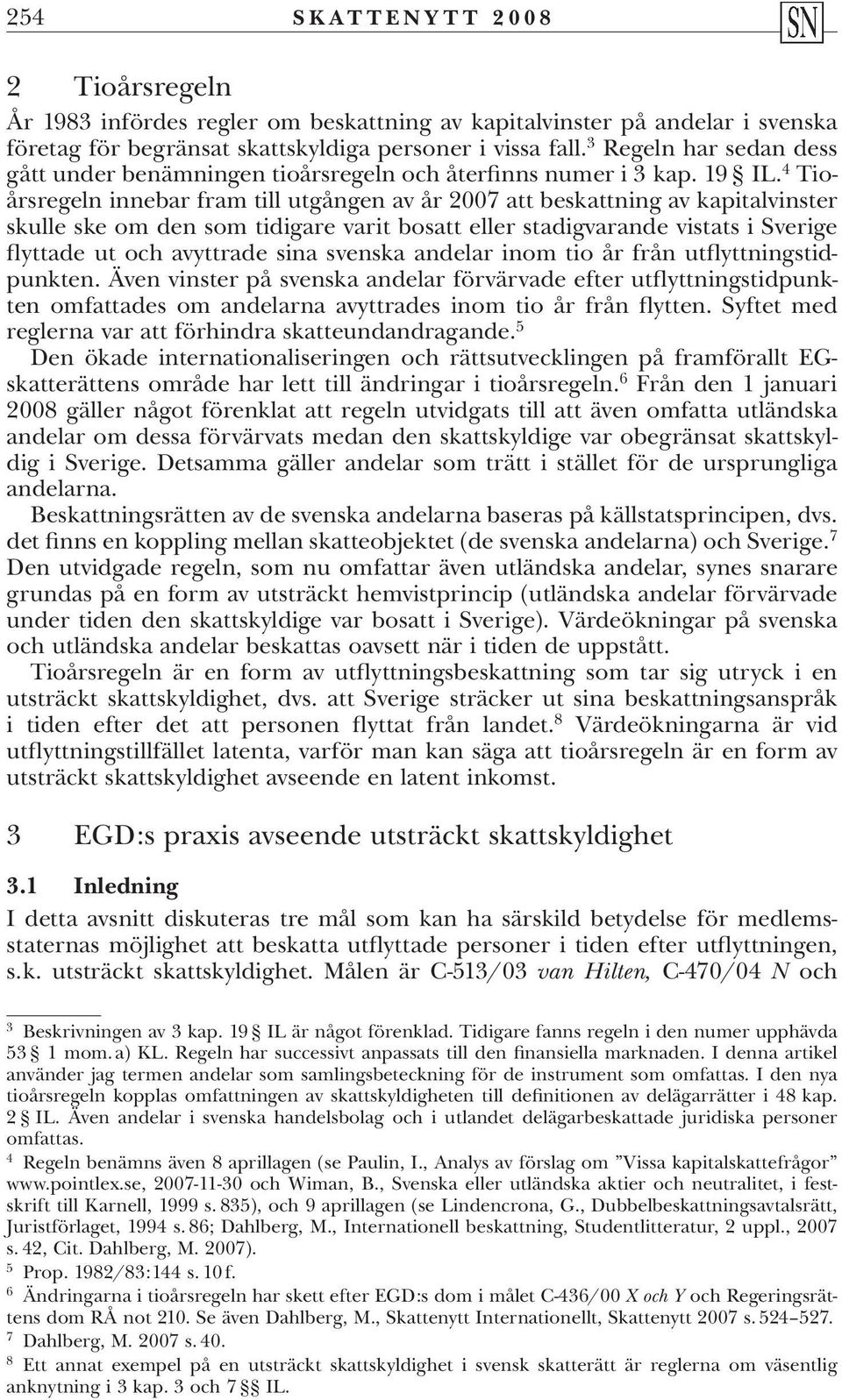 4 Tioårsregeln innebar fram till utgången av år 2007 att beskattning av kapitalvinster skulle ske om den som tidigare varit bosatt eller stadigvarande vistats i Sverige flyttade ut och avyttrade sina