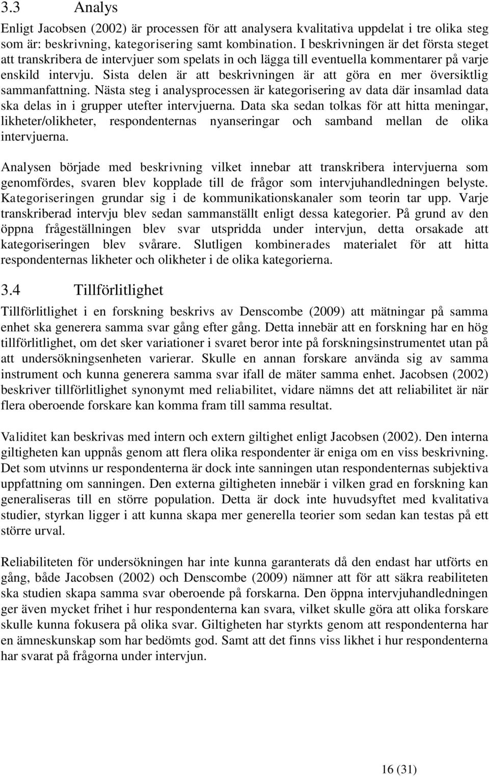 Sista delen är att beskrivningen är att göra en mer översiktlig sammanfattning. Nästa steg i analysprocessen är kategorisering av data där insamlad data ska delas in i grupper utefter intervjuerna.