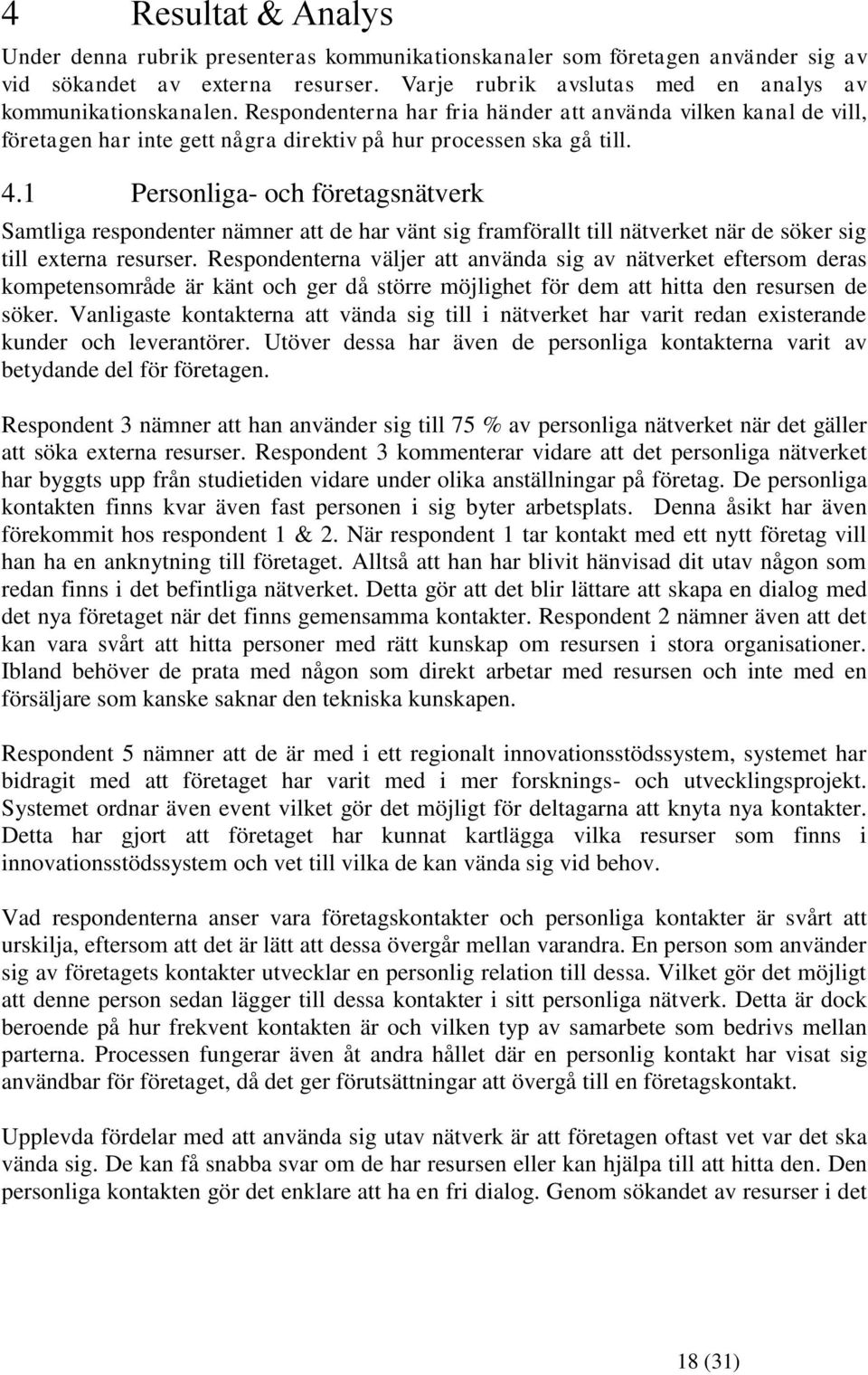 1 Personliga- och företagsnätverk Samtliga respondenter nämner att de har vänt sig framförallt till nätverket när de söker sig till externa resurser.