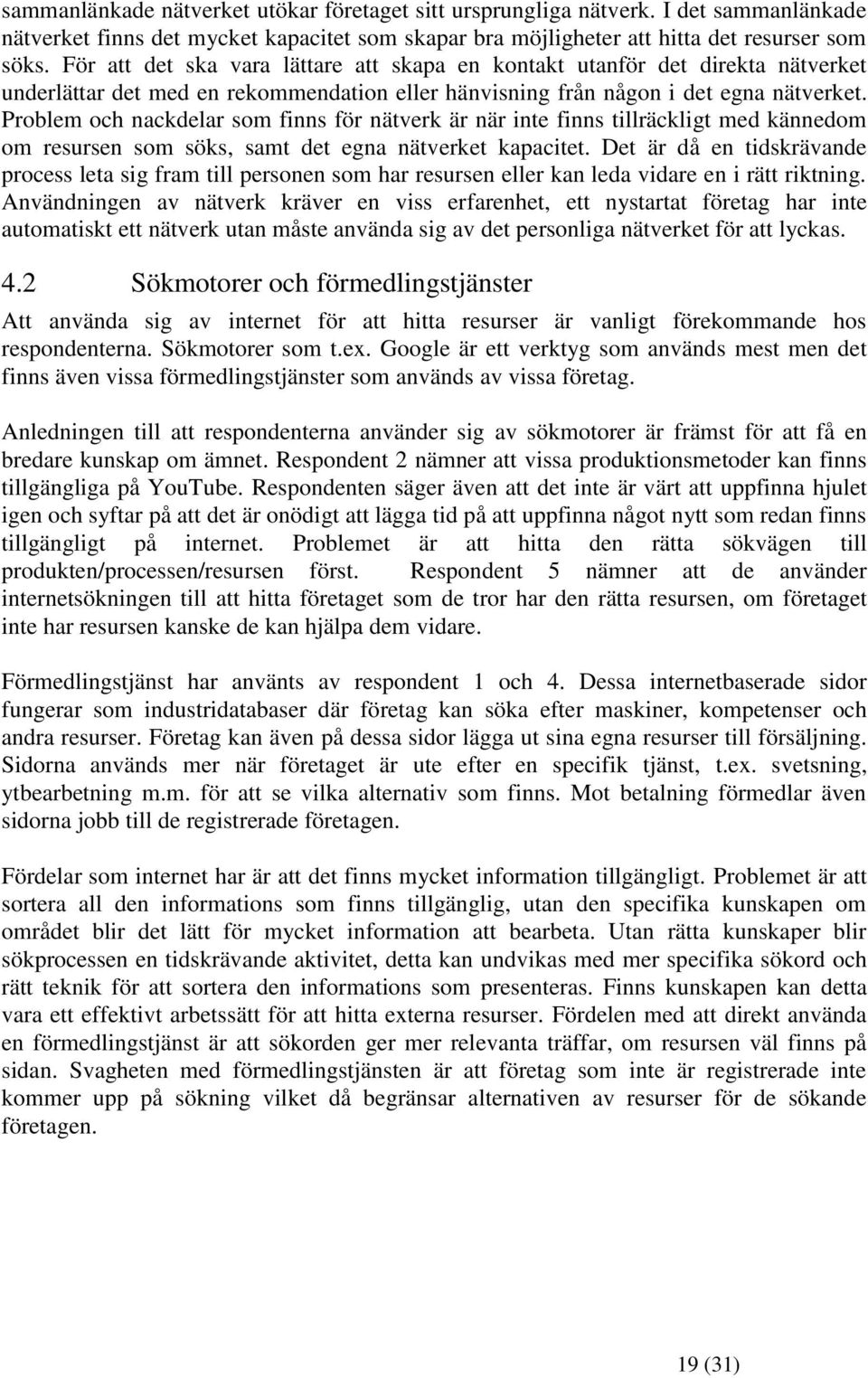 Problem och nackdelar som finns för nätverk är när inte finns tillräckligt med kännedom om resursen som söks, samt det egna nätverket kapacitet.