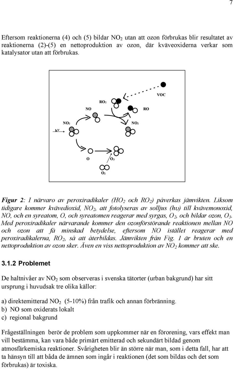 Liksom tidigare kommer kvävedioxid, NO 2, att fotolyseras av solljus (hυ) till kvävemonoxid, NO, och en syreatom, O, och syreatomen reagerar med syrgas, O 2, och bildar ozon, O 3.