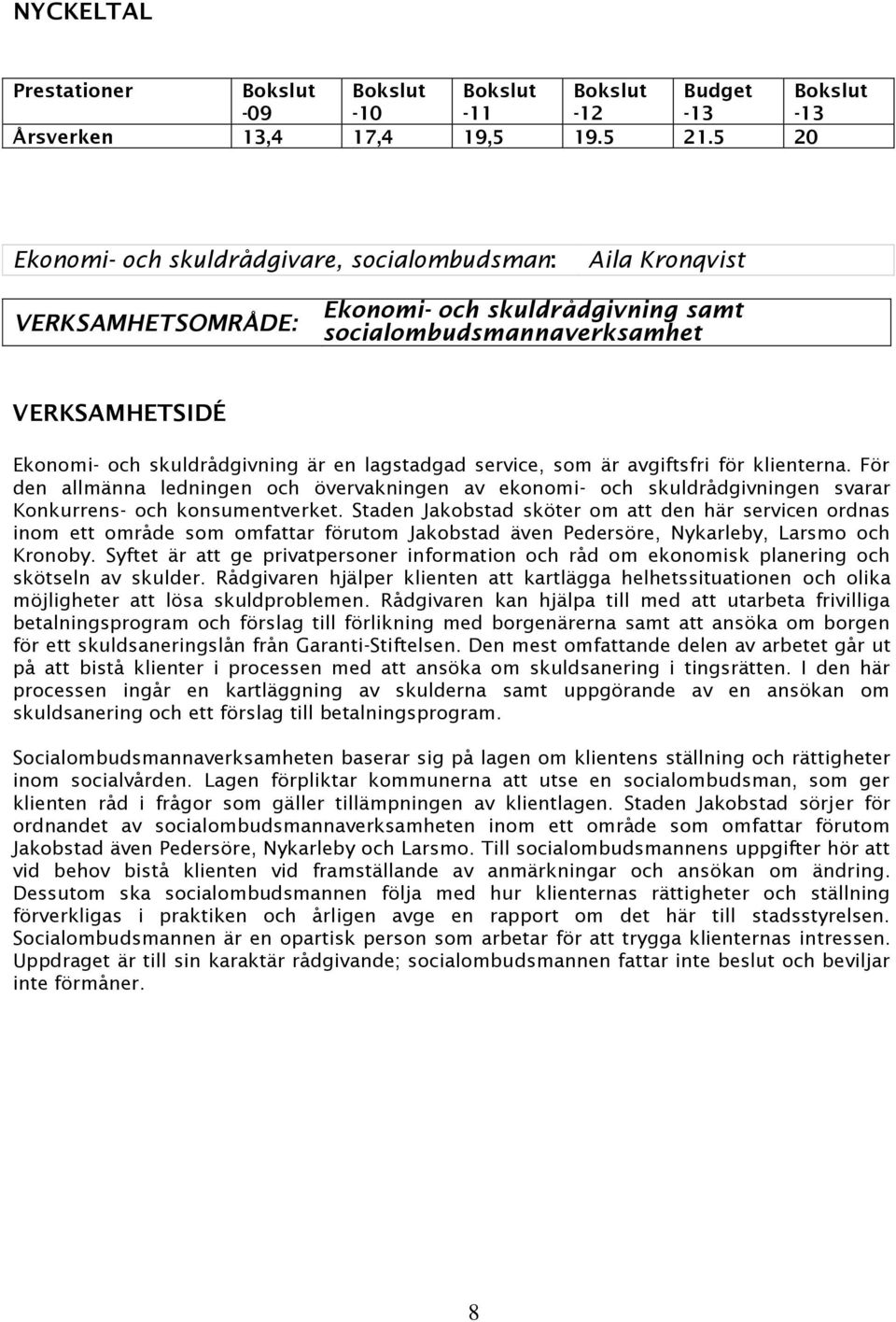 lagstadgad service, som är avgiftsfri för klienterna. För den allmänna ledningen och övervakningen av ekonomi- och skuldrådgivningen svarar Konkurrens- och konsumentverket.