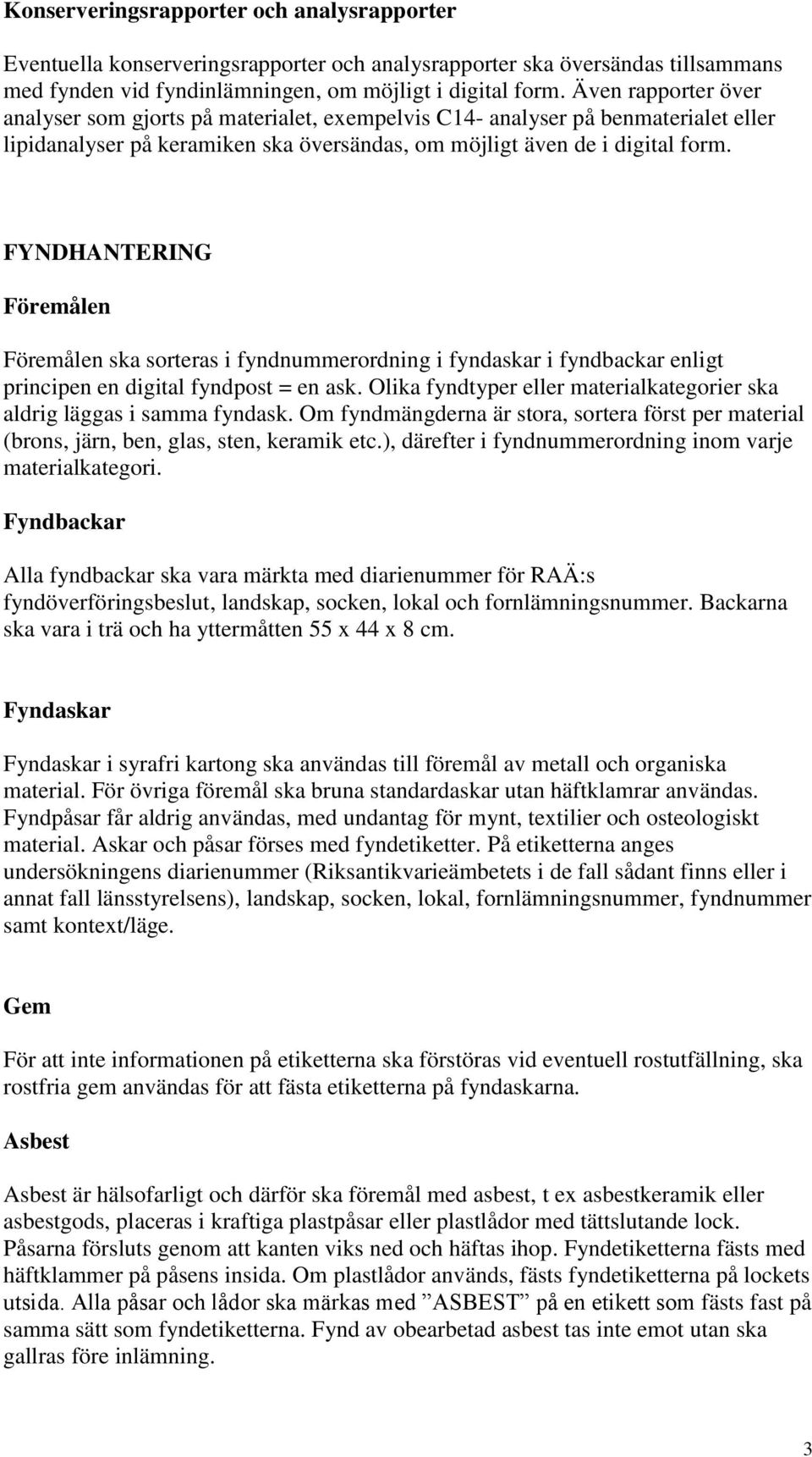 FYNDHANTERING Föremålen Föremålen ska sorteras i fyndnummerordning i fyndaskar i fyndbackar enligt principen en digital fyndpost = en ask.