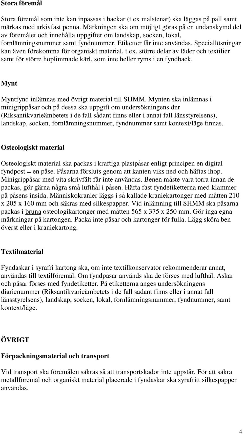 Speciallösningar kan även förekomma för organiskt material, t.ex. större delar av läder och textilier samt för större hoplimmade kärl, som inte heller ryms i en fyndback.