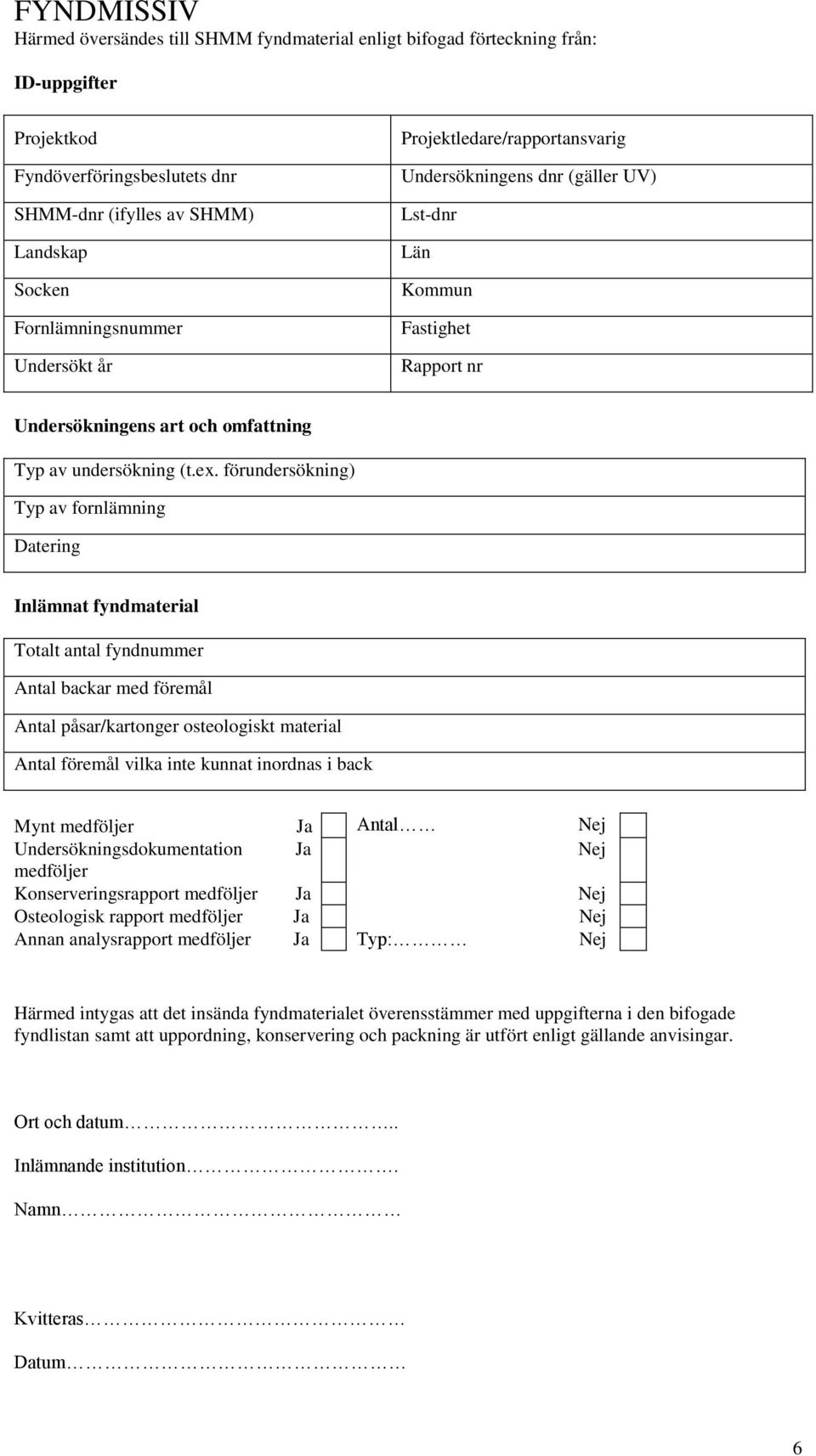 förundersökning) Typ av fornlämning Datering Inlämnat fyndmaterial Totalt antal fyndnummer Antal backar med föremål Antal påsar/kartonger osteologiskt material Antal föremål vilka inte kunnat