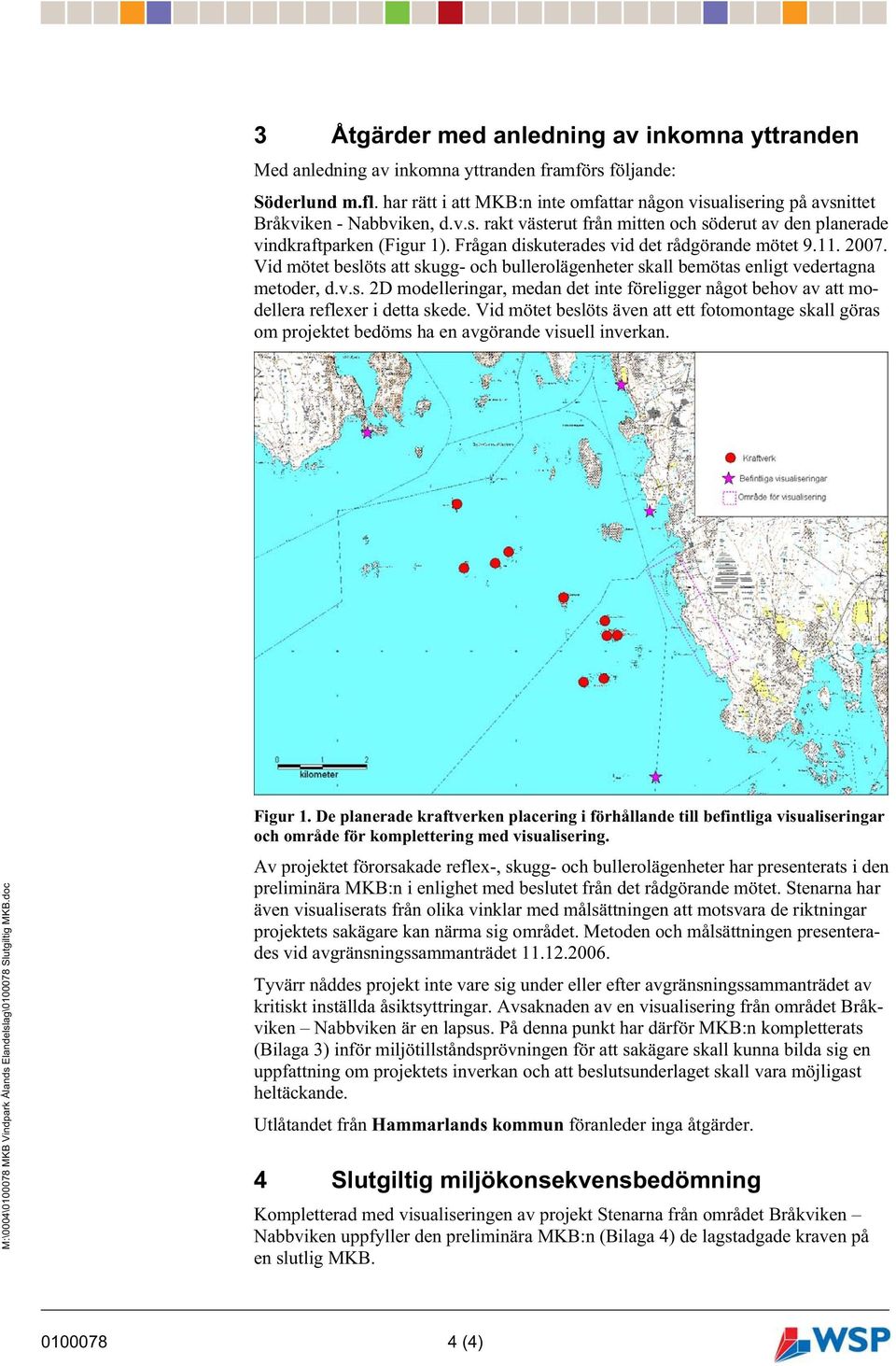 Frågan diskuterades vid det rådgörande mötet 9.11. 2007. Vid mötet beslöts att skugg- och bullerolägenheter skall bemötas enligt vedertagna metoder, d.v.s. 2D modelleringar, medan det inte föreligger något behov av att modellera reflexer i detta skede.