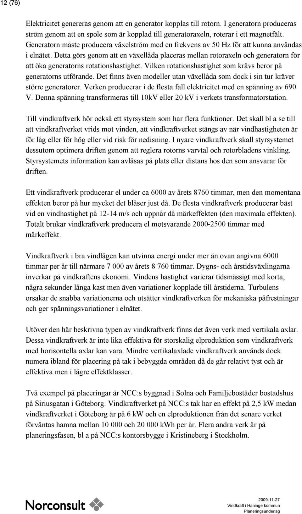 Detta görs genom att en växellåda placeras mellan rotoraxeln och generatorn för att öka generatorns rotationshastighet. Vilken rotationshastighet som krävs beror på generatorns utförande.