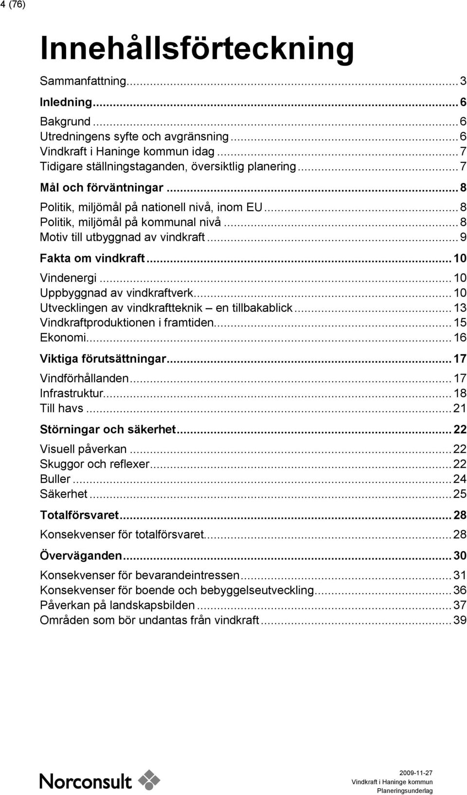 .. 10 Uppbyggnad av vindkraftverk... 10 Utvecklingen av vindkraftteknik en tillbakablick... 13 Vindkraftproduktionen i framtiden... 15 Ekonomi... 16 Viktiga förutsättningar... 17 Vindförhållanden.