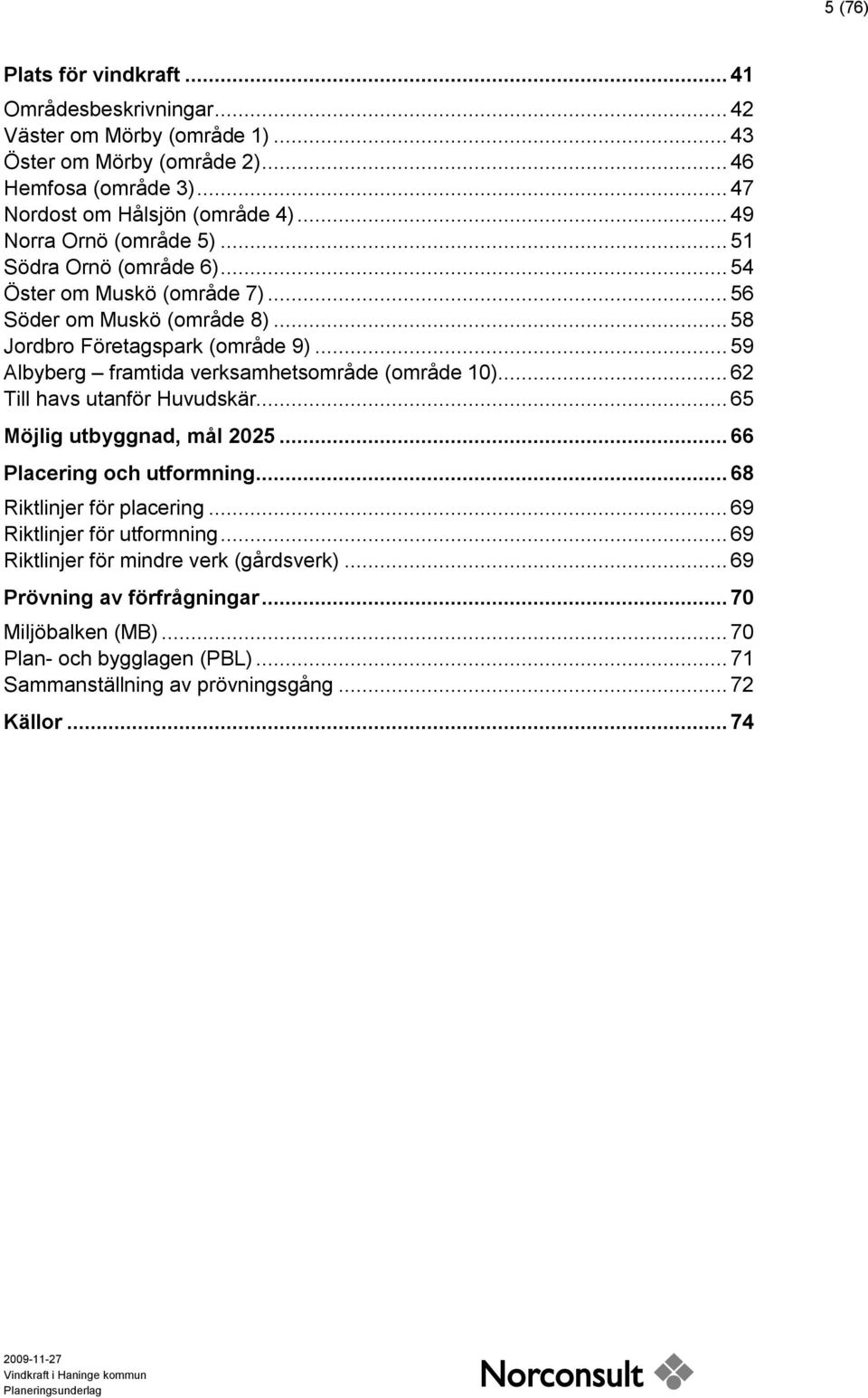 .. 59 Albyberg framtida verksamhetsområde (område 10)... 62 Till havs utanför Huvudskär... 65 Möjlig utbyggnad, mål 2025... 66 Placering och utformning... 68 Riktlinjer för placering.