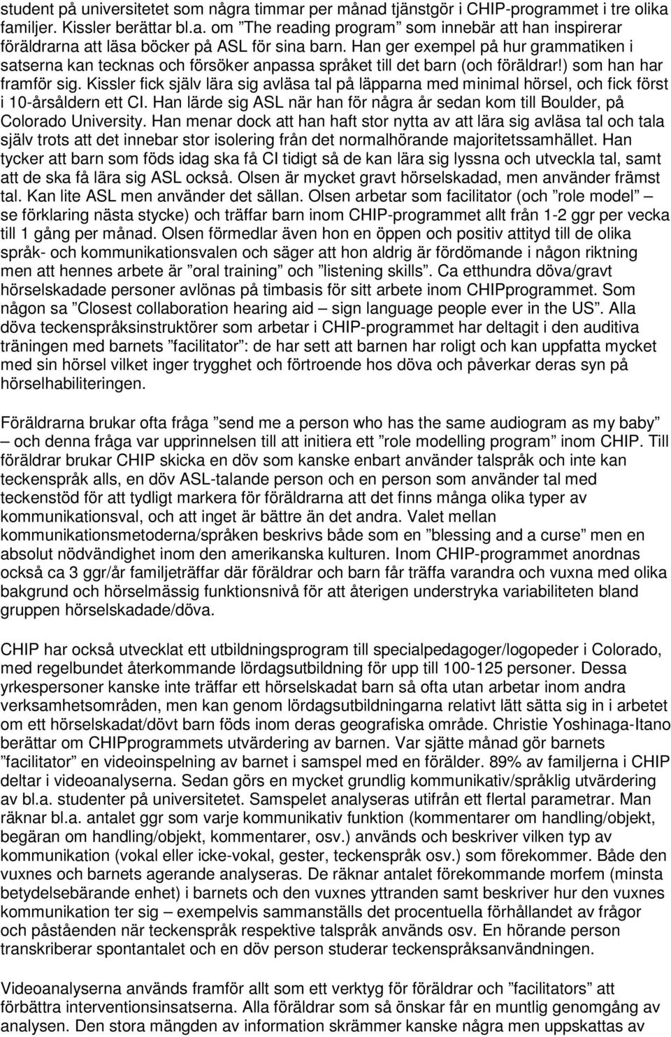 Kissler fick själv lära sig avläsa tal på läpparna med minimal hörsel, och fick först i 10-årsåldern ett CI. Han lärde sig ASL när han för några år sedan kom till Boulder, på Colorado University.