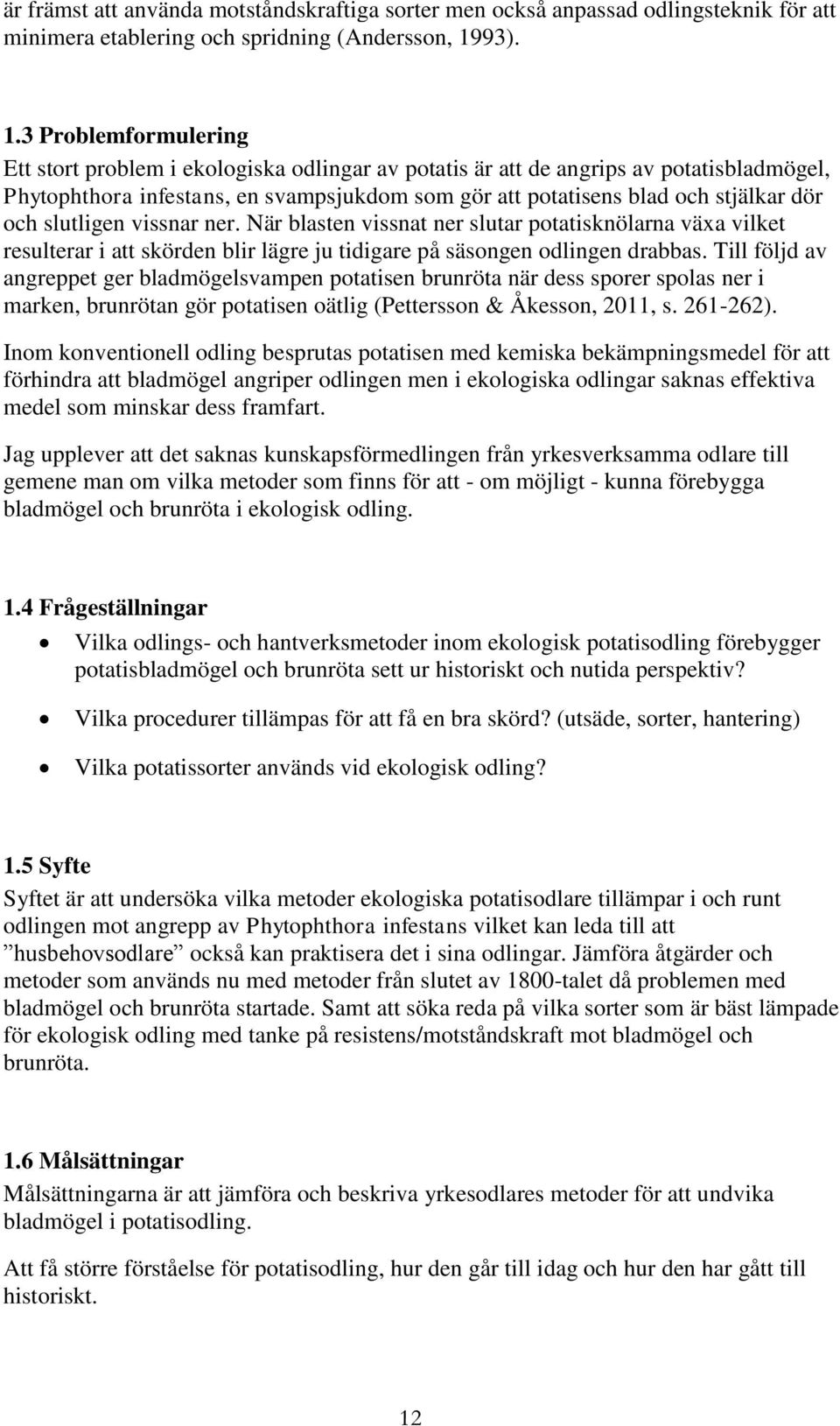 3 Problemformulering Ett stort problem i ekologiska odlingar av potatis är att de angrips av potatisbladmögel, Phytophthora infestans, en svampsjukdom som gör att potatisens blad och stjälkar dör och