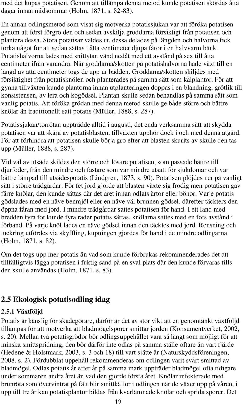 Stora potatisar valdes ut, dessa delades på längden och halvorna fick torka något för att sedan sättas i åtta centimeter djupa fåror i en halvvarm bänk.