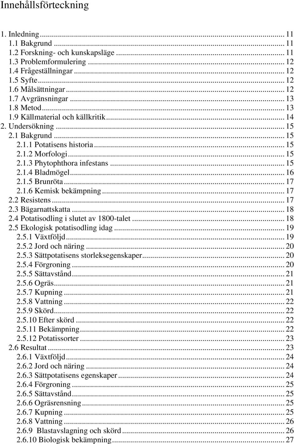 .. 16 2.1.5 Brunröta... 17 2.1.6 Kemisk bekämpning... 17 2.2 Resistens... 17 2.3 Bägarnattskatta... 18 2.4 Potatisodling i slutet av 1800-talet... 18 2.5 Ekologisk potatisodling idag... 19 2.5.1 Växtföljd.