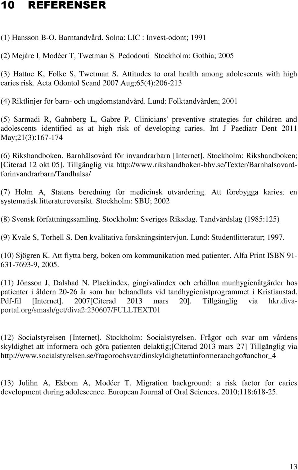 und olktandvården (5) Sarmadi R, Gahnberg L, Gabre P. Clinicians' preventive strategies for children and adolescents identified as at high risk of developing caries.