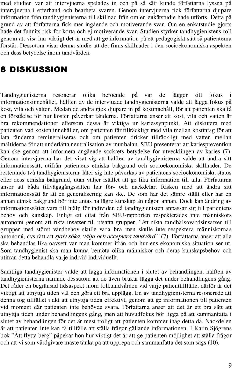 Detta på grund av att författarna fick mer ingående och motiverande svar. Om en enkätstudie gjorts hade det funnits risk för korta och ej motiverande svar.