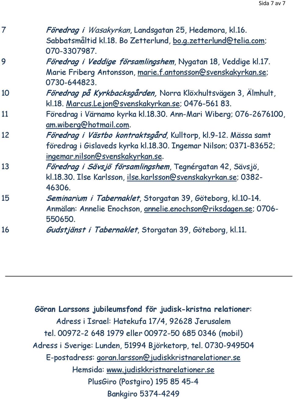 10 Föredrag på Kyrkbacksgården, Norra Klöxhultsvägen 3, Älmhult, kl.18. Marcus.Lejon@svenskakyrkan.se; 0476-561 83. 11 Föredrag i Värnamo kyrka kl.18.30. Ann-Mari Wiberg; 076-2676100, am.