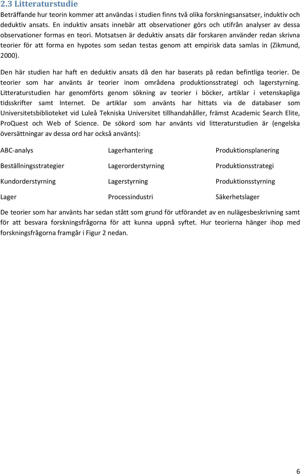 Motsatsen är deduktiv ansats där forskaren använder redan skrivna teorier för att forma en hypotes som sedan testas genom att empirisk data samlas in (Zikmund, 2000).