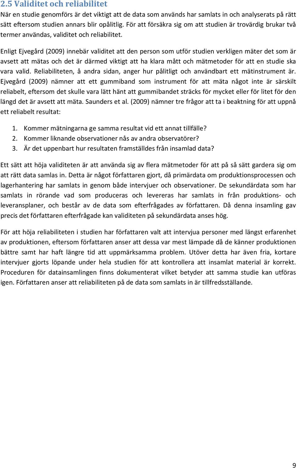 Enligt Ejvegård (2009) innebär validitet att den person som utför studien verkligen mäter det som är avsett att mätas och det är därmed viktigt att ha klara mått och mätmetoder för att en studie ska