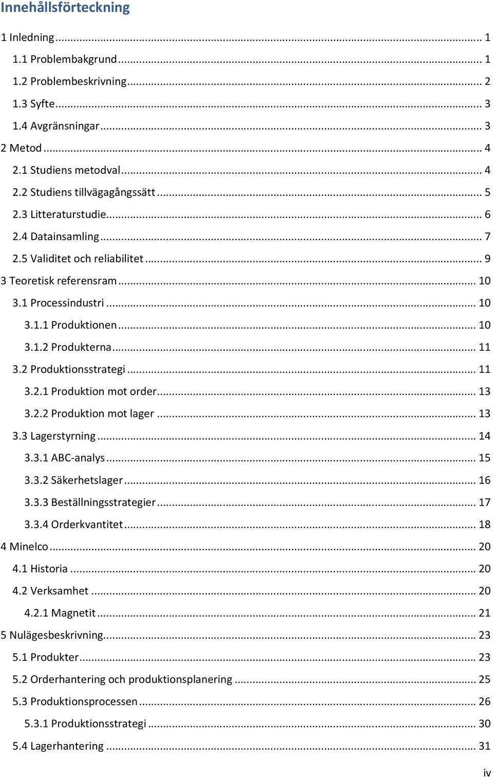 2 Produktionsstrategi... 11 3.2.1 Produktion mot order... 13 3.2.2 Produktion mot lager... 13 3.3 Lagerstyrning... 14 3.3.1 ABC-analys... 15 3.3.2 Säkerhetslager... 16 3.3.3 Beställningsstrategier.