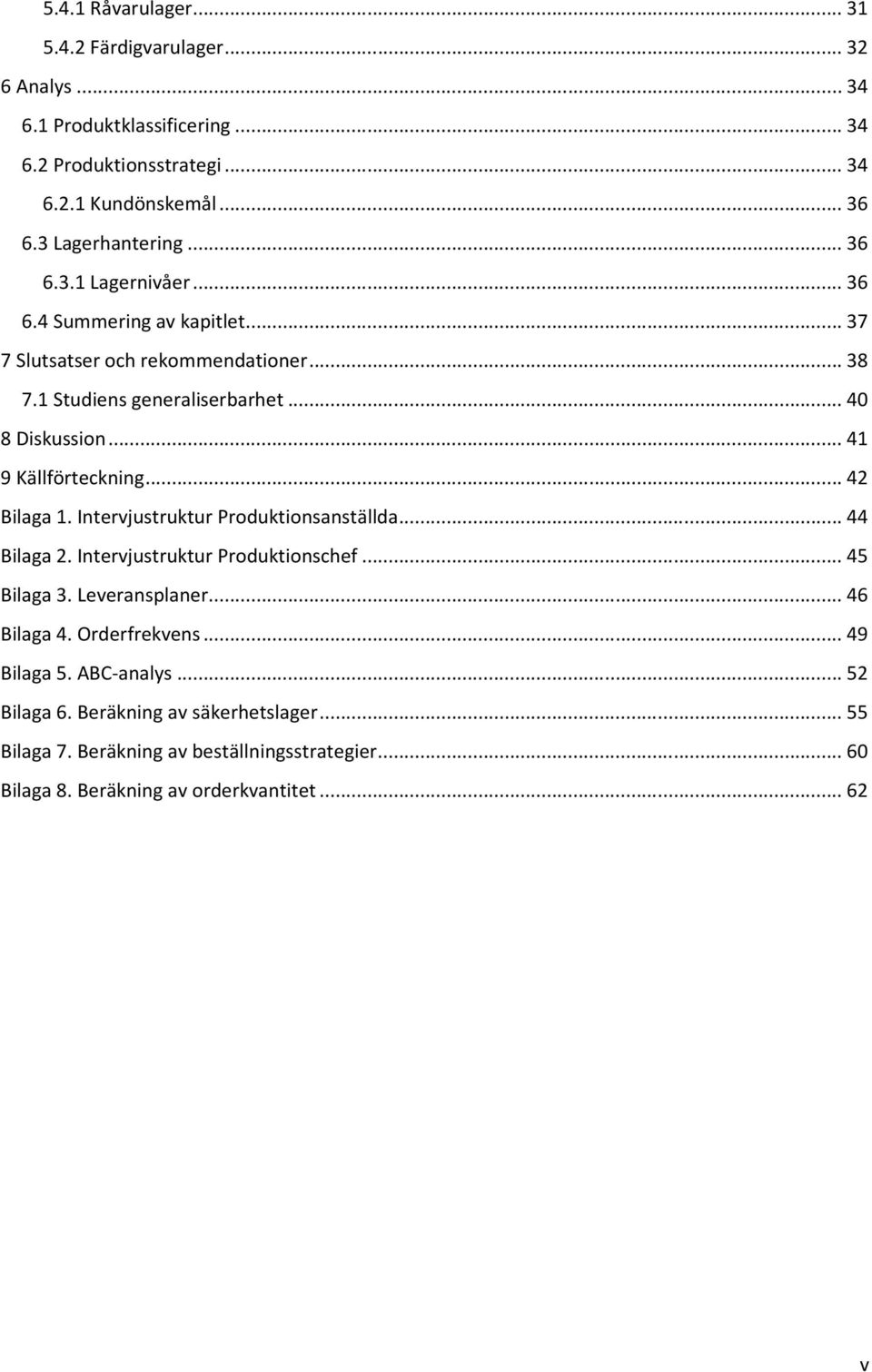 .. 41 9 Källförteckning... 42 Bilaga 1. Intervjustruktur Produktionsanställda... 44 Bilaga 2. Intervjustruktur Produktionschef... 45 Bilaga 3. Leveransplaner... 46 Bilaga 4.