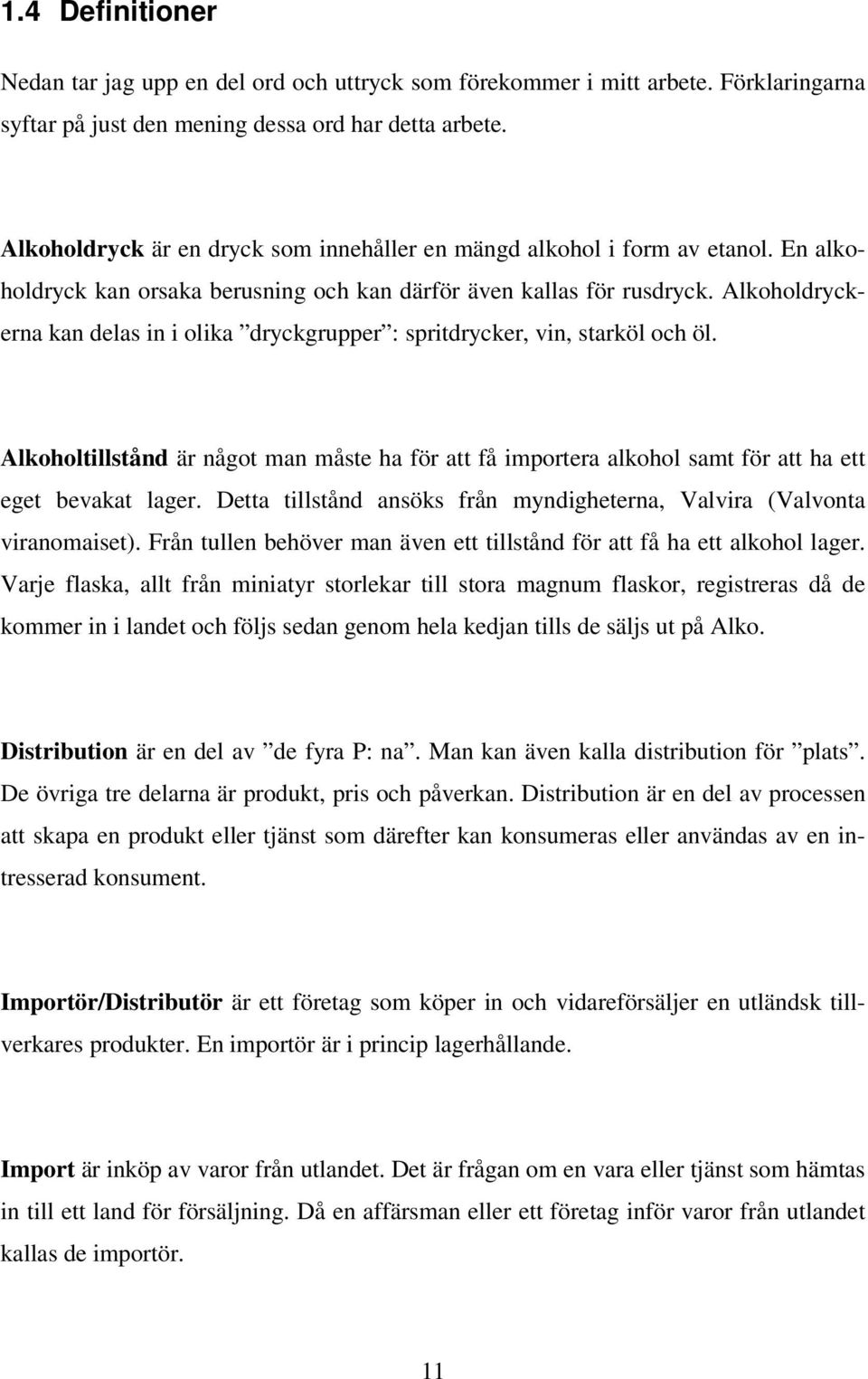 Alkoholdryckerna kan delas in i olika dryckgrupper : spritdrycker, vin, starköl och öl. Alkoholtillstånd är något man måste ha för att få importera alkohol samt för att ha ett eget bevakat lager.