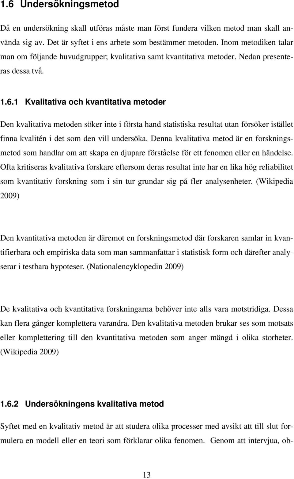 1 Kvalitativa och kvantitativa metoder Den kvalitativa metoden söker inte i första hand statistiska resultat utan försöker istället finna kvalitén i det som den vill undersöka.