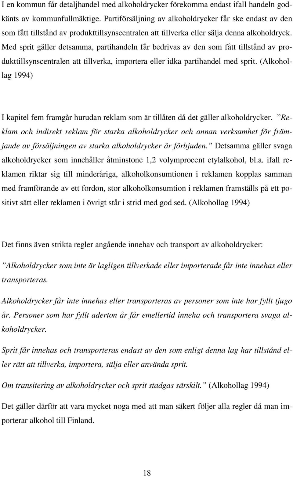 Med sprit gäller detsamma, partihandeln får bedrivas av den som fått tillstånd av produkttillsynscentralen att tillverka, importera eller idka partihandel med sprit.