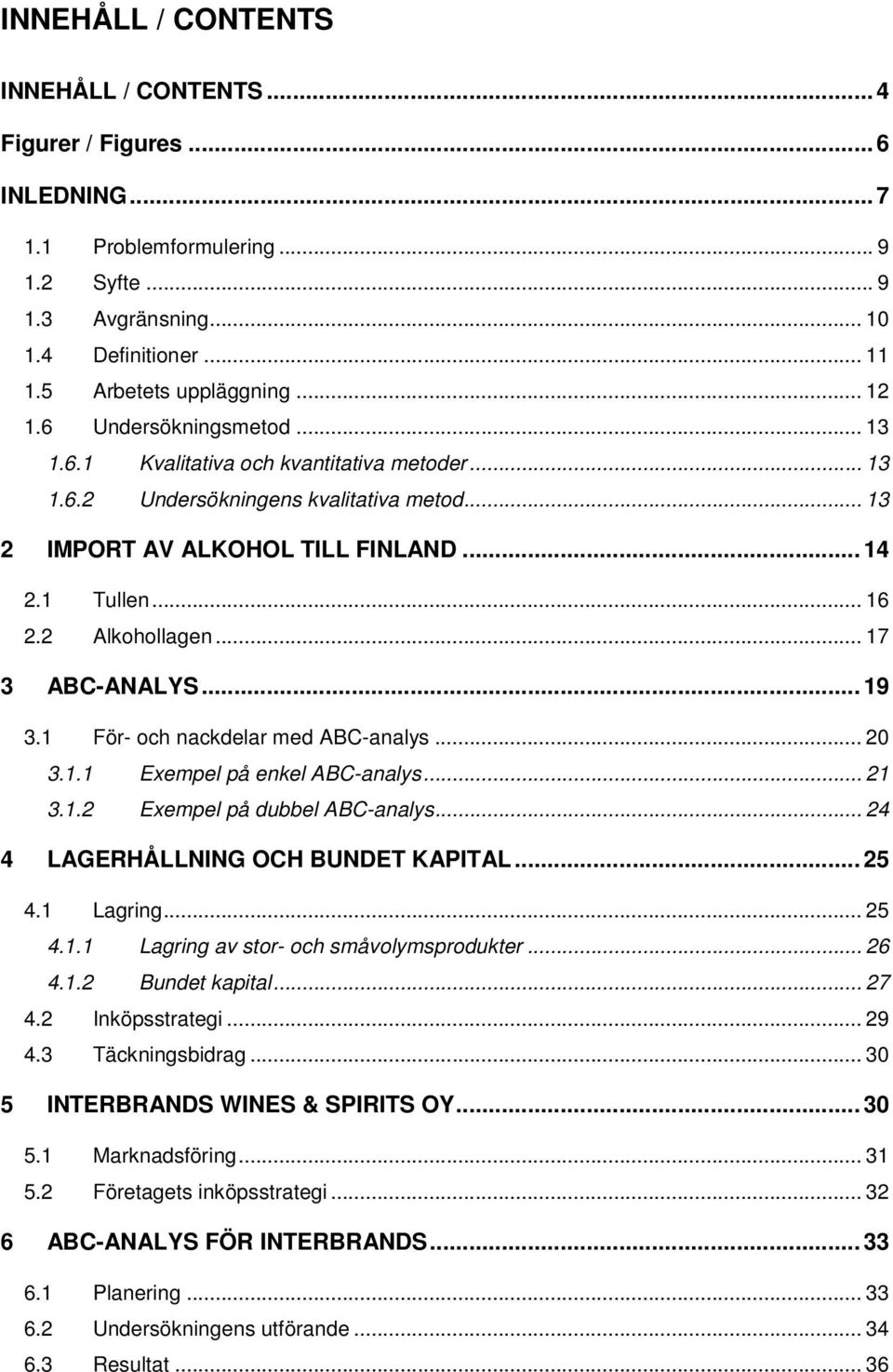 .. 17 3 AB-ANALYS... 19 3.1 För- och nackdelar med AB-analys... 20 3.1.1 Exempel på enkel AB-analys... 21 3.1.2 Exempel på dubbel AB-analys... 24 4 LAGERHÅLLNING OH BUNDET KAPITAL... 25 4.1 Lagring.