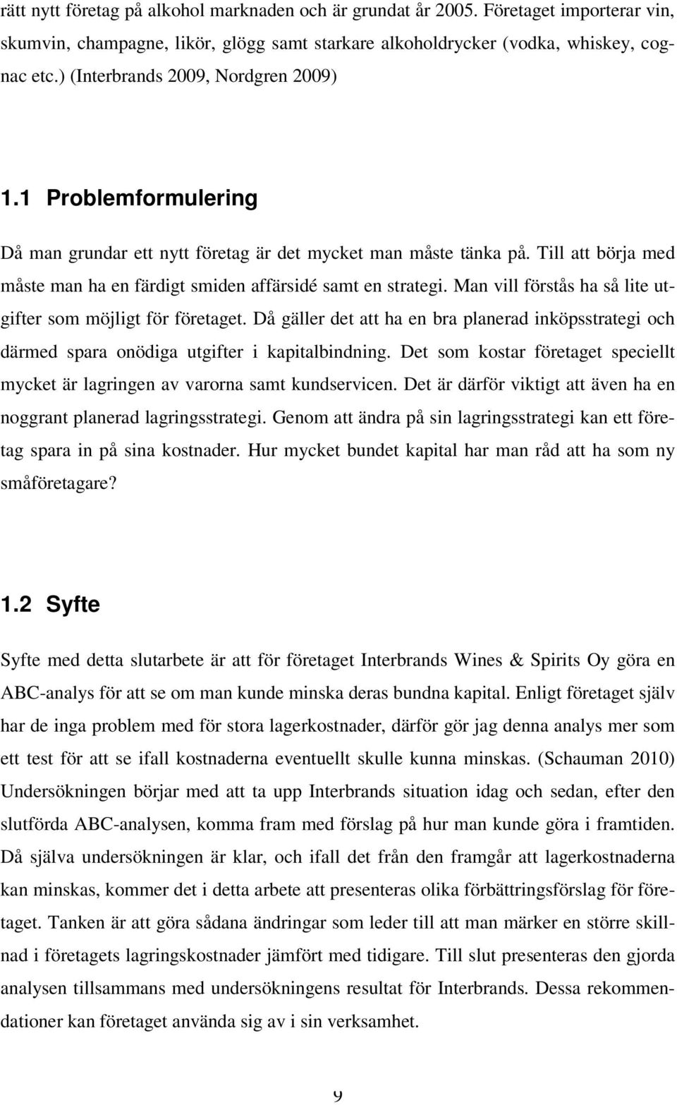 Till att börja med måste man ha en färdigt smiden affärsidé samt en strategi. Man vill förstås ha så lite utgifter som möjligt för företaget.