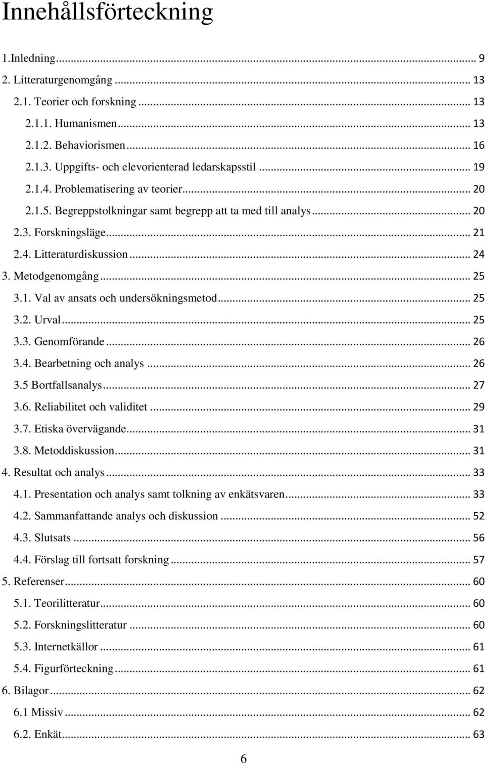 1. Val av ansats och undersökningsmetod... 25 3.2. Urval... 25 3.3. Genomförande... 26 3.4. Bearbetning och analys... 26 3.5 Bortfallsanalys... 27 3.6. Reliabilitet och validitet... 29 3.7. Etiska övervägande.