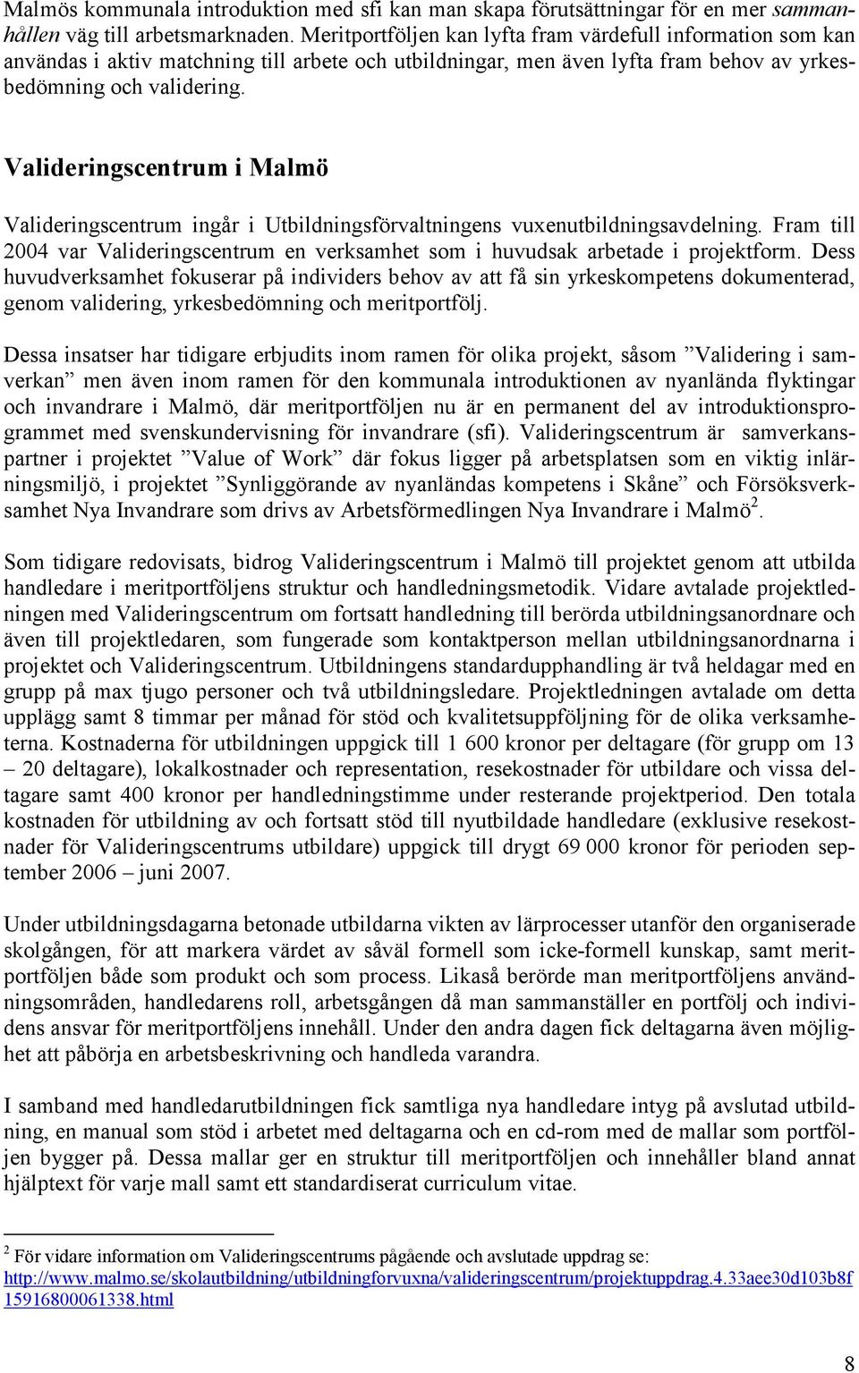 Valideringscentrum i Malmö Valideringscentrum ingår i Utbildningsförvaltningens vuxenutbildningsavdelning. Fram till 2004 var Valideringscentrum en verksamhet som i huvudsak arbetade i projektform.