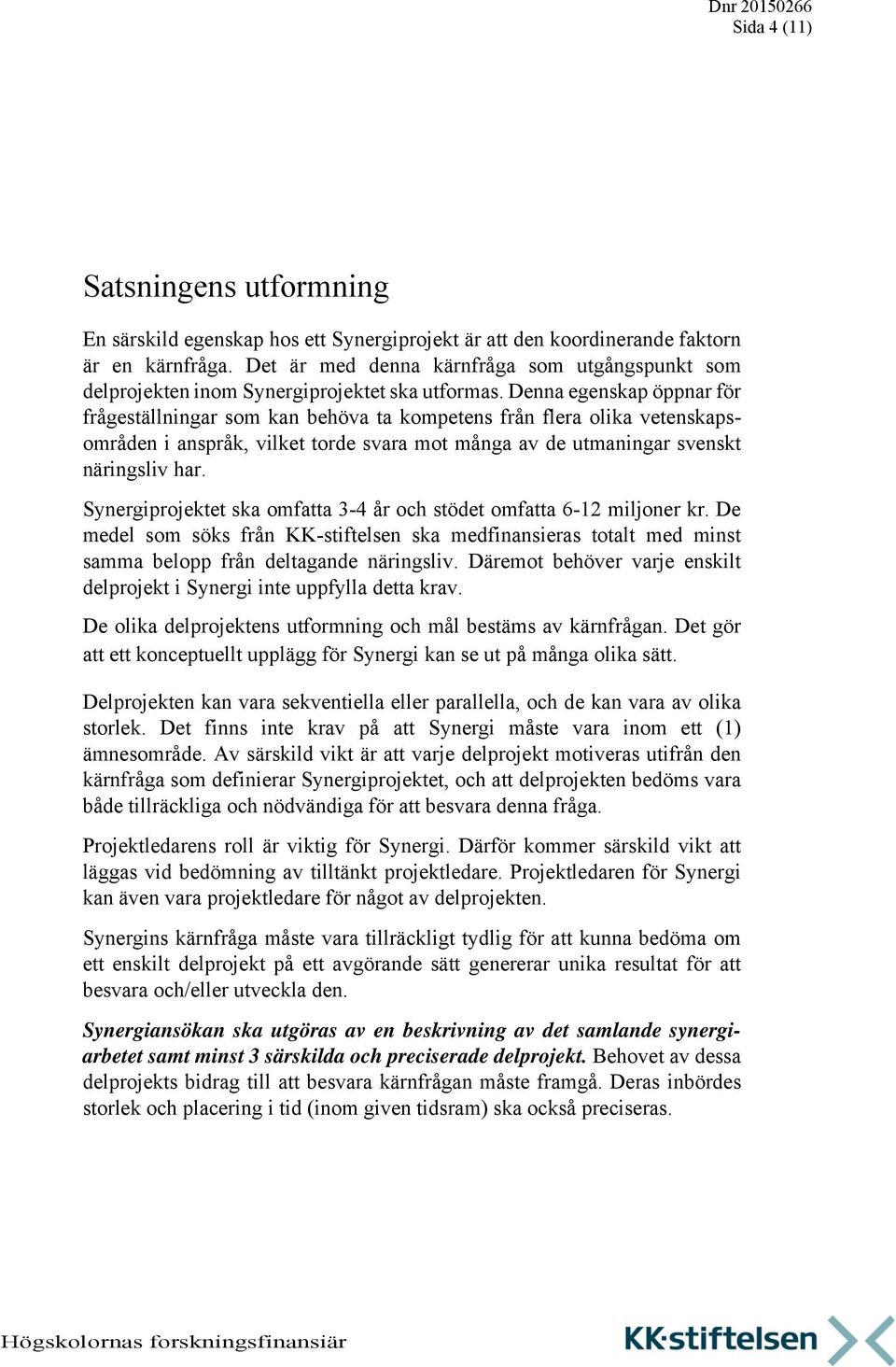 Denna egenskap öppnar för frågeställningar som kan behöva ta kompetens från flera olika vetenskapsområden i anspråk, vilket torde svara mot många av de utmaningar svenskt näringsliv har.