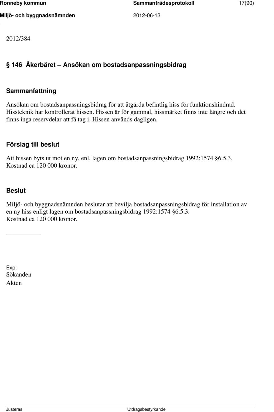 Hissen används dagligen. Förslag till beslut Att hissen byts ut mot en ny, enl. lagen om bostadsanpassningsbidrag 1992:1574 6.5.3. Kostnad ca 120 000 kronor.